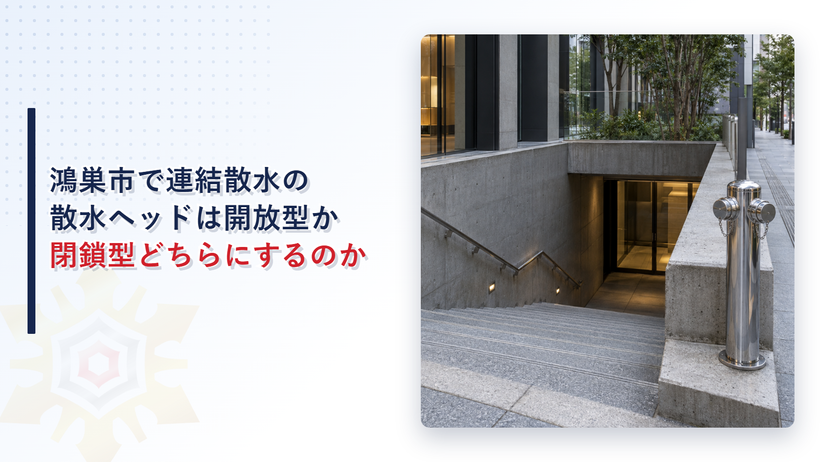 鴻巣市で連結散水の散水ヘッドは開放型か閉鎖型どちらにするのかと書いたタイトルと、地下への階段の横に自立型の送水口が立つ建物の写真
