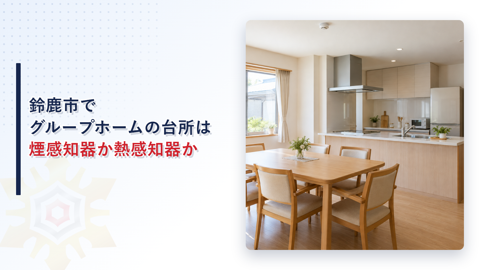 鈴鹿市でグループホームの台所は煙感知器か熱感知器かを示す、住宅並みの台所と食卓のある福祉施設の写真を使ったアイキャッチ