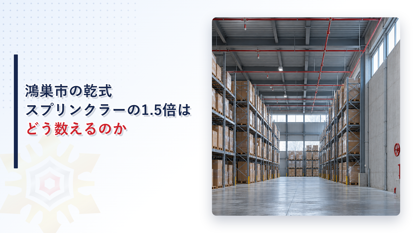 鴻巣市で乾式スプリンクラーの1.5倍をどう数えるかを示す、高い棚と天井のスプリンクラー配管が並ぶ倉庫の写真を使ったアイキャッチ