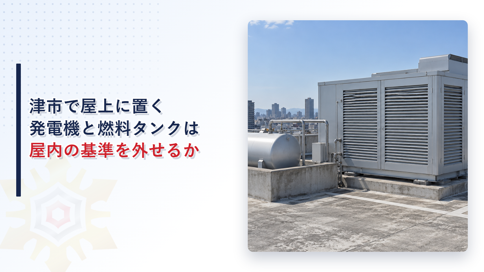 津市で屋上に置く発電機と燃料タンクは屋内の基準を外せるかを示す、ビルの屋上に発電設備の外箱と防油堤の中の燃料タンクが並ぶ写真を使ったアイキャッチ