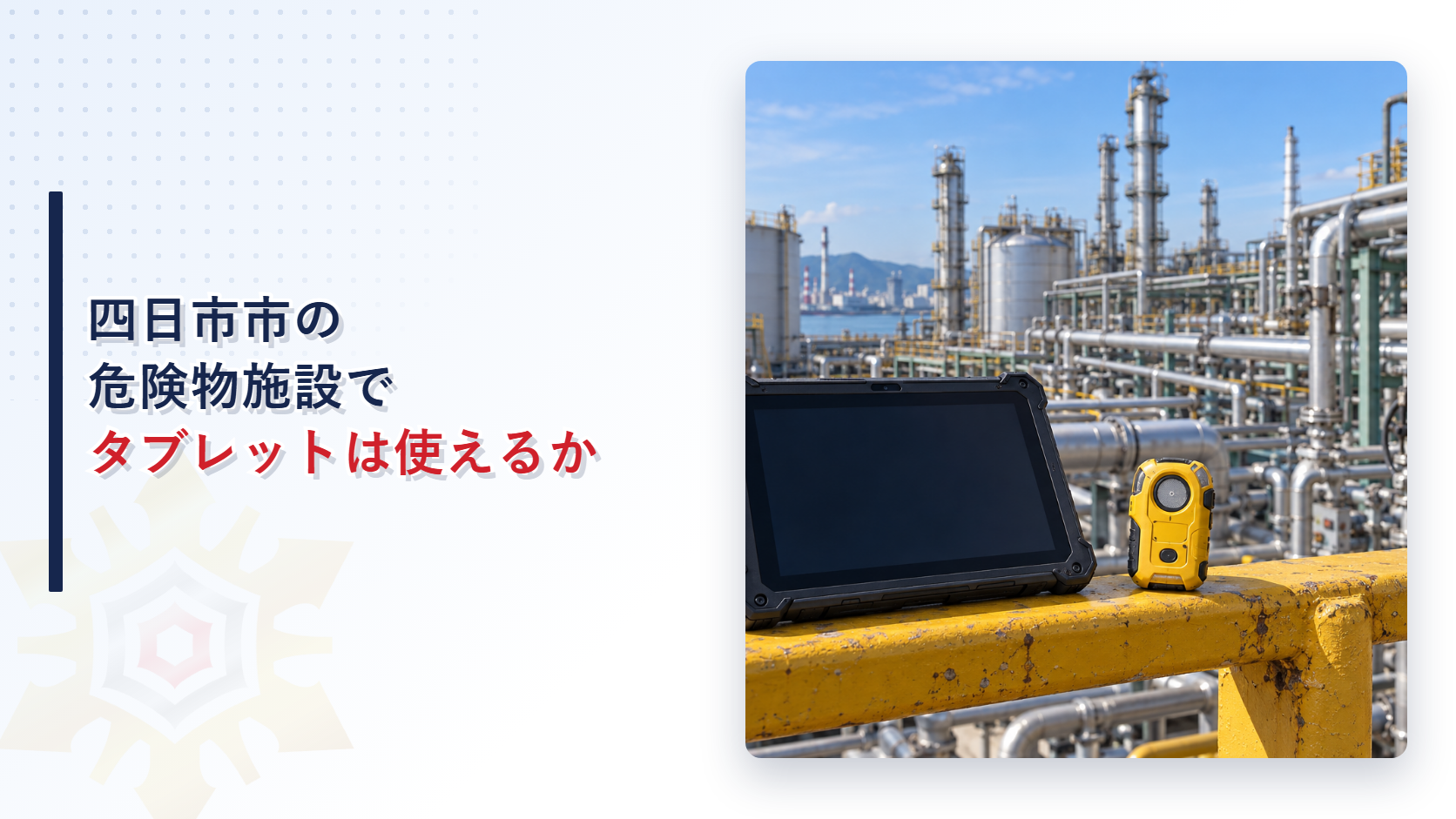 四日市市の危険物施設で非防爆のタブレットは使えるのかという記事のアイキャッチ。石油化学プラントの黄色い手すりに置かれたタブレットと携帯用ガス検知器の写真