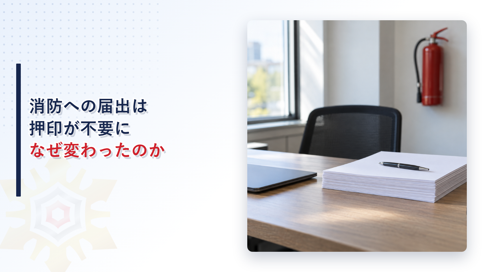 消防への届出は押印が不要になったのはなぜかを解説する記事のアイキャッチ画像。窓辺の事務机に白紙の書類の束とペン、壁の消火器が写る写真