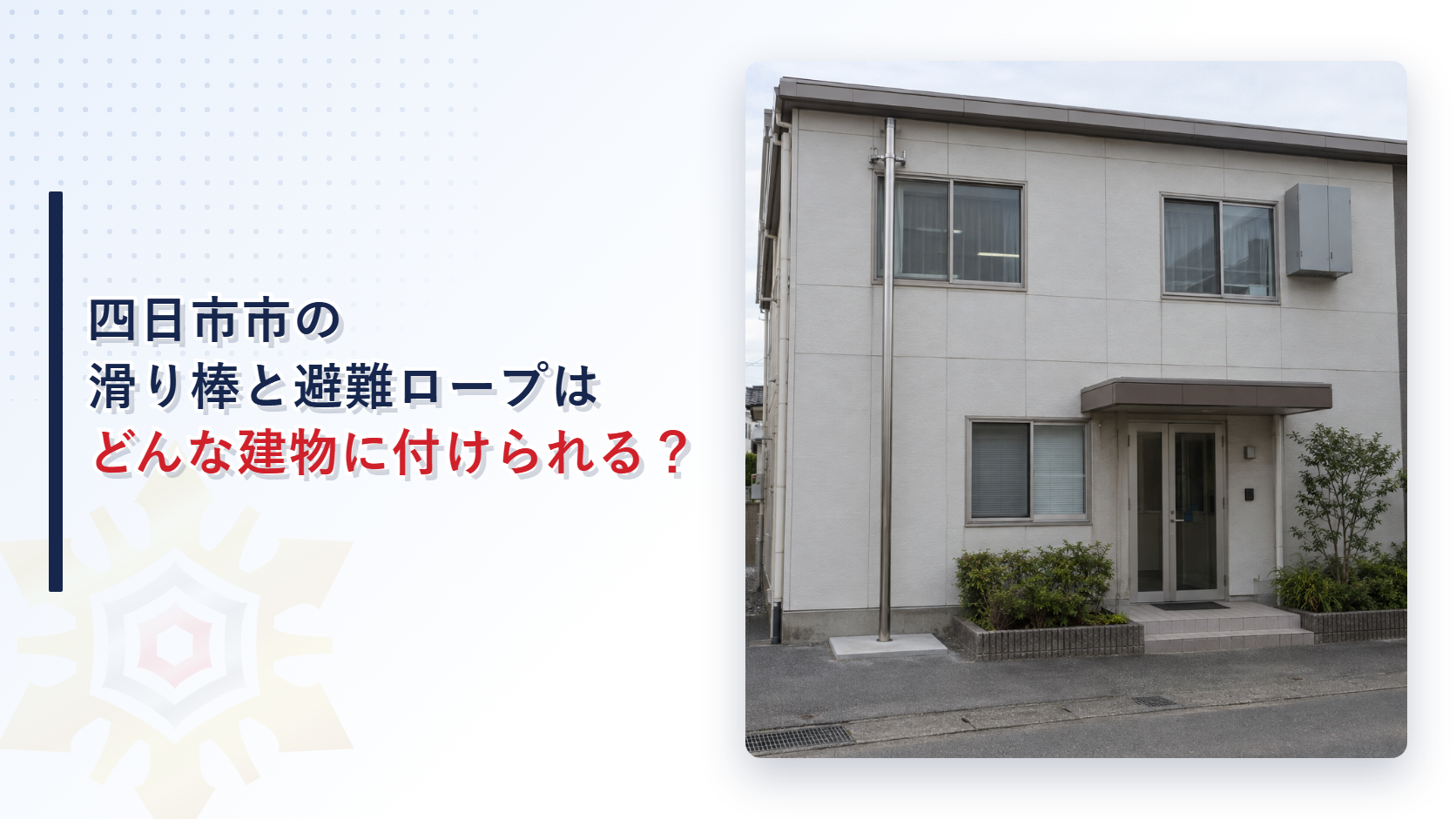 四日市市の滑り棒と避難ロープはどんな建物に付けられるかという見出しと２階の窓の横から地上まで外壁に滑り棒を設けた２階建ての建物の写真
