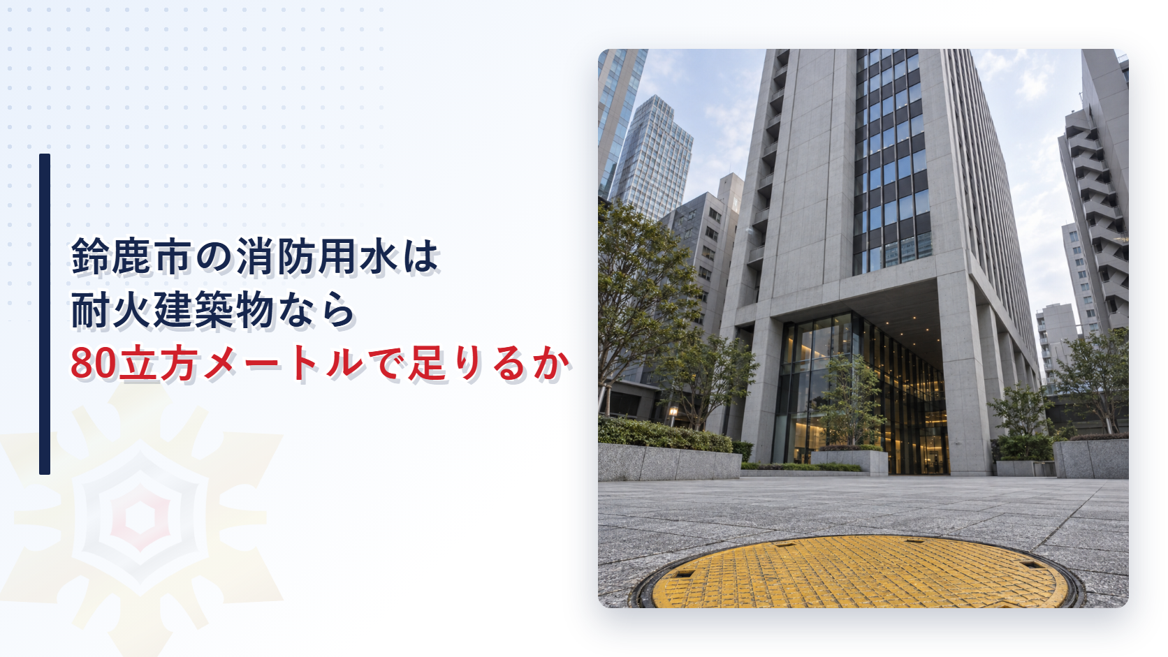 鈴鹿市の消防用水は耐火建築物なら80立方メートルで足りるかという題名と、高層の耐火建築物の前庭にある黄色い消防用水のふたの写真