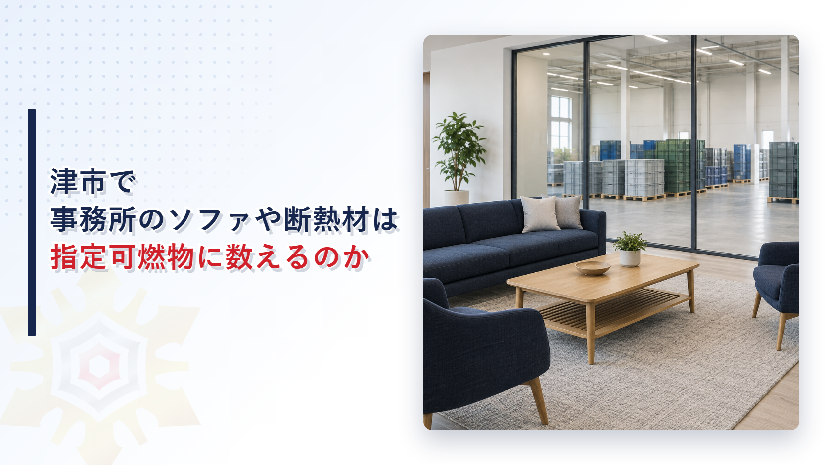津市で事務所のソファや断熱材は指定可燃物に数えるのかと書いたタイトルとソファのある事務所と倉庫の写真を並べたアイキャッチ
