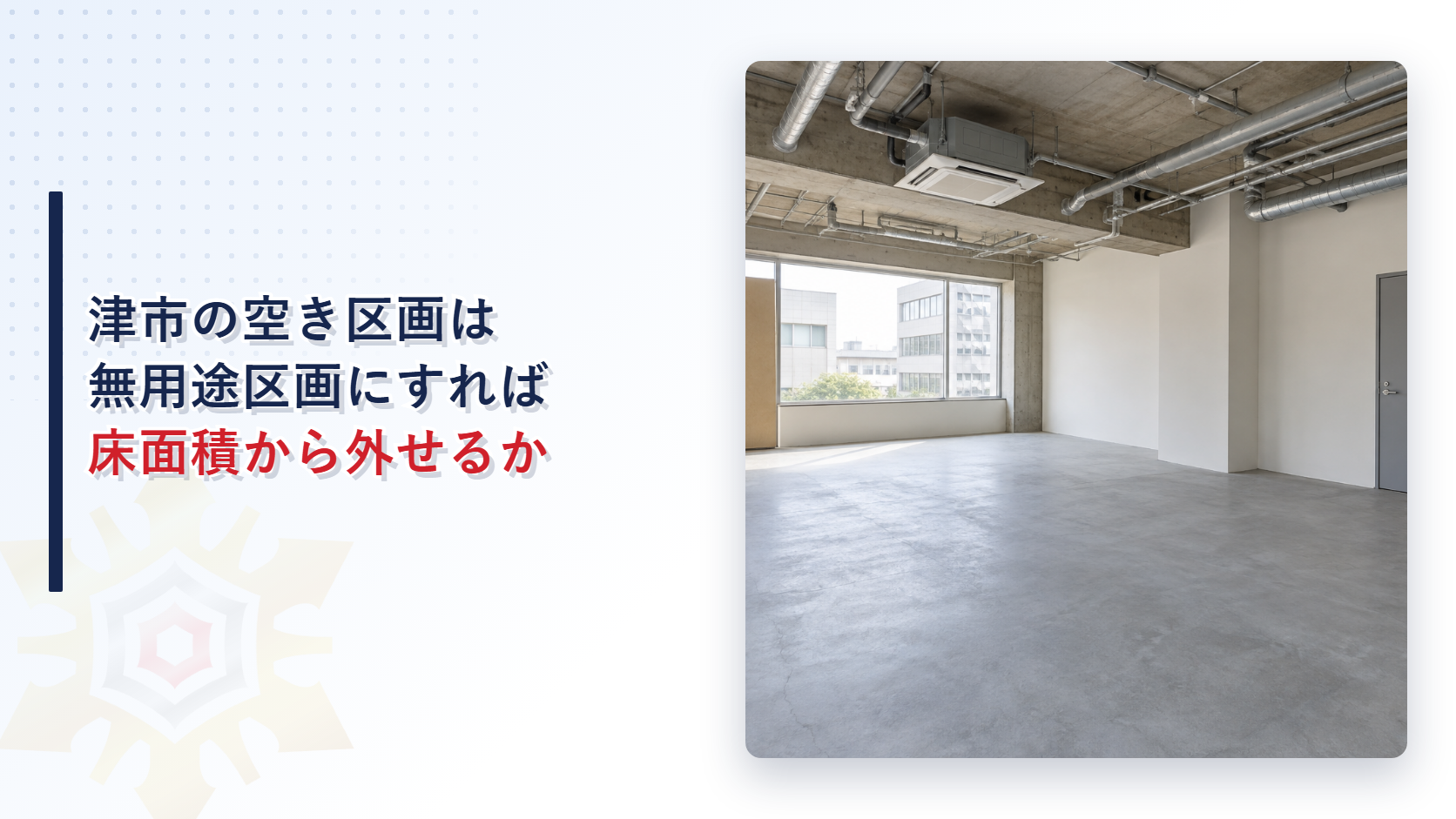 津市の空き区画を無用途区画にすれば床面積から外せるかという題名と、内装前のコンクリートの床と天井の配管が見える空きテナントの写真